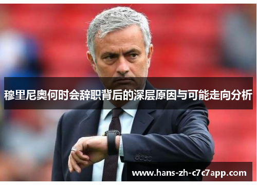 穆里尼奥何时会辞职背后的深层原因与可能走向分析