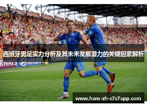 西班牙男足实力分析及其未来发展潜力的关键因素解析