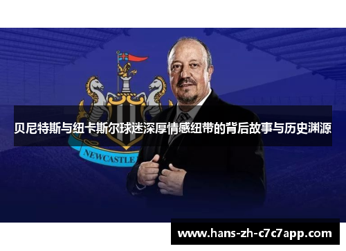 贝尼特斯与纽卡斯尔球迷深厚情感纽带的背后故事与历史渊源