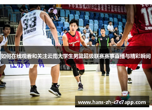 如何在线观看和关注云南大学生男篮超级联赛赛事直播与精彩瞬间