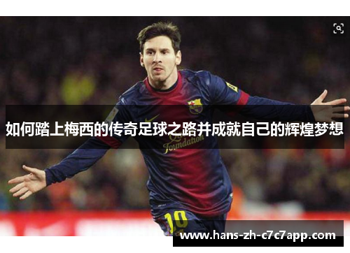 如何踏上梅西的传奇足球之路并成就自己的辉煌梦想