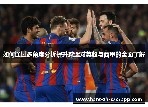 如何通过多角度分析提升球迷对英超与西甲的全面了解