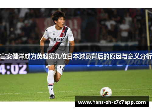 富安健洋成为英超第九位日本球员背后的原因与意义分析