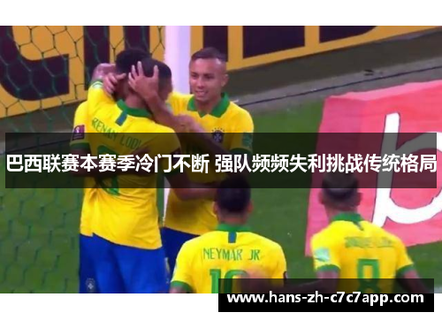 巴西联赛本赛季冷门不断 强队频频失利挑战传统格局