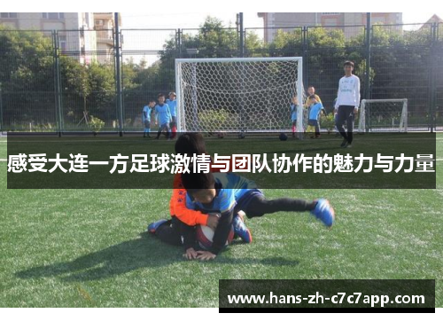 感受大连一方足球激情与团队协作的魅力与力量