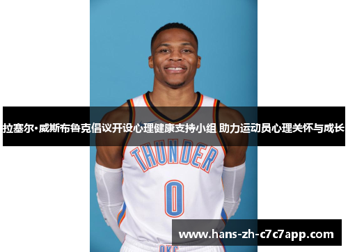 拉塞尔·威斯布鲁克倡议开设心理健康支持小组 助力运动员心理关怀与成长