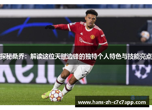 探秘桑乔：解读这位天赋边锋的独特个人特色与技能亮点