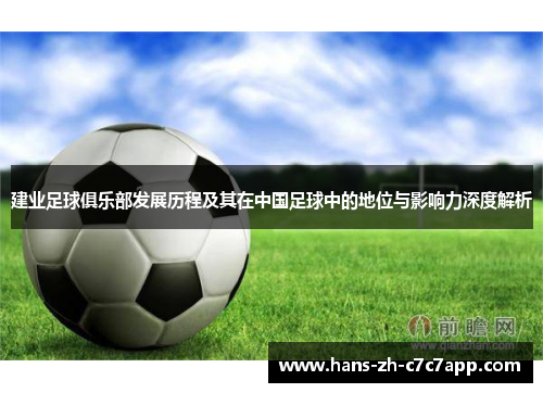 建业足球俱乐部发展历程及其在中国足球中的地位与影响力深度解析