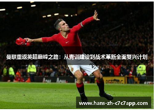 曼联重返英超巅峰之路:从青训建设到战术革新全面复兴计划 曼联重返英超巅峰之路:从青训建设到战术革新全面复兴计划
