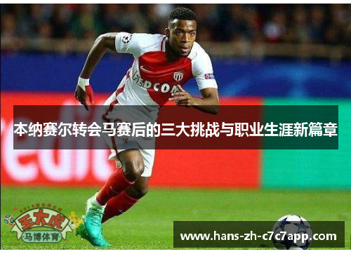 本纳赛尔转会马赛后的三大挑战与职业生涯新篇章 本纳赛尔转会马赛后的三大挑战与职业生涯新篇章