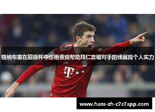 格纳布里在超级杯中惊艳表现帮助拜仁攻破对手防线展现个人实力 格纳布里在超级杯中惊艳表现帮助拜仁攻破对手防线展现个人实力