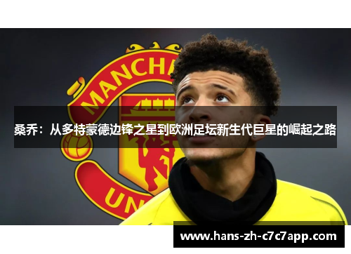 桑乔:从多特蒙德边锋之星到欧洲足坛新生代巨星的崛起之路 桑乔:从多特蒙德边锋之星到欧洲足坛新生代巨星的崛起之路