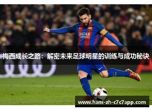 梅西成长之路:解密未来足球明星的训练与成功秘诀 梅西成长之路:解密未来足球明星的训练与成功秘诀
