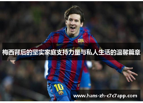 梅西背后的坚实家庭支持力量与私人生活的温馨篇章 梅西背后的坚实家庭支持力量与私人生活的温馨篇章