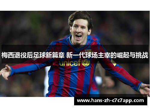 梅西退役后足球新篇章 新一代球场主宰的崛起与挑战 梅西退役后足球新篇章 新一代球场主宰的崛起与挑战