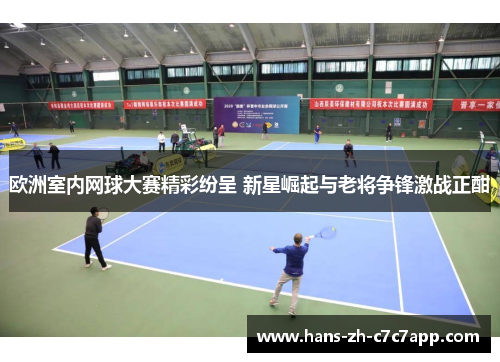 欧洲室内网球大赛精彩纷呈 新星崛起与老将争锋激战正酣 欧洲室内网球大赛精彩纷呈 新星崛起与老将争锋激战正酣