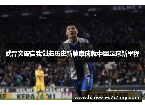 武磊突破自我创造历史新篇章成就中国足球新里程