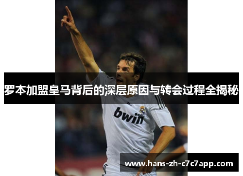 罗本加盟皇马背后的深层原因与转会过程全揭秘