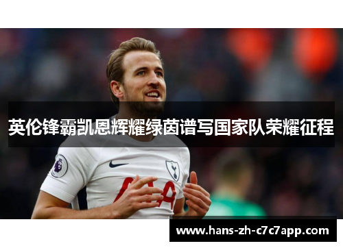 英伦锋霸凯恩辉耀绿茵谱写国家队荣耀征程 英伦锋霸凯恩辉耀绿茵谱写国家队荣耀征程