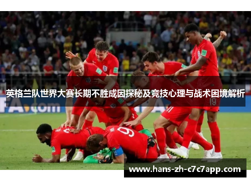 英格兰队世界大赛长期不胜成因探秘及竞技心理与战术困境解析
