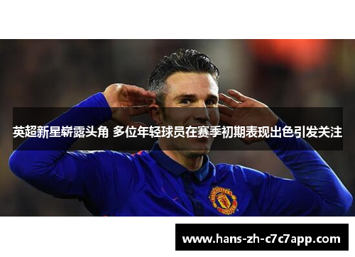英超新星崭露头角 多位年轻球员在赛季初期表现出色引发关注 英超新星崭露头角 多位年轻球员在赛季初期表现出色引发关注