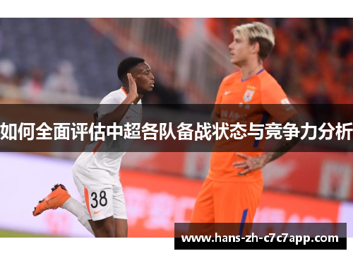 如何全面评估中超各队备战状态与竞争力分析 如何全面评估中超各队备战状态与竞争力分析