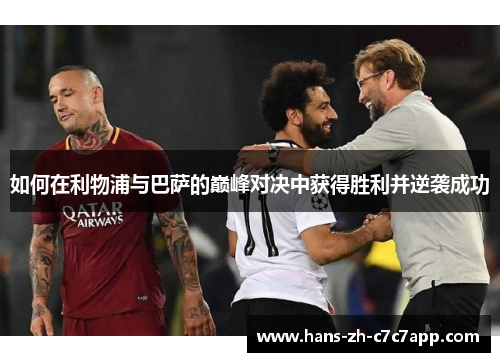 如何在利物浦与巴萨的巅峰对决中获得胜利并逆袭成功