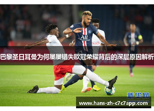 巴黎圣日耳曼为何屡屡错失欧冠荣耀背后的深层原因解析 巴黎圣日耳曼为何屡屡错失欧冠荣耀背后的深层原因解析