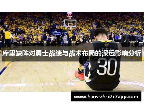 库里缺阵对勇士战绩与战术布局的深远影响分析