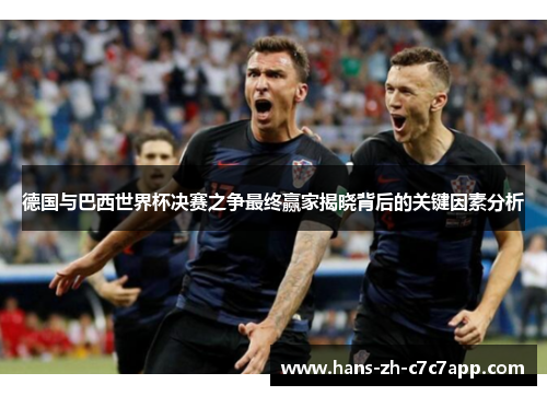 德国与巴西世界杯决赛之争最终赢家揭晓背后的关键因素分析
