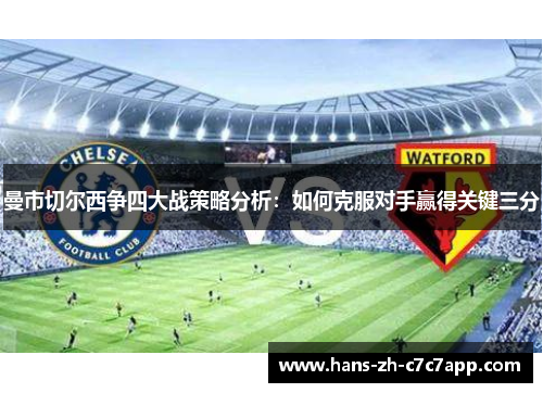 曼市切尔西争四大战策略分析:如何克服对手赢得关键三分 曼市切尔西争四大战策略分析:如何克服对手赢得关键三分
