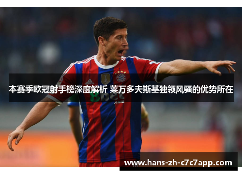 本赛季欧冠射手榜深度解析 莱万多夫斯基独领风骚的优势所在 本赛季欧冠射手榜深度解析 莱万多夫斯基独领风骚的优势所在