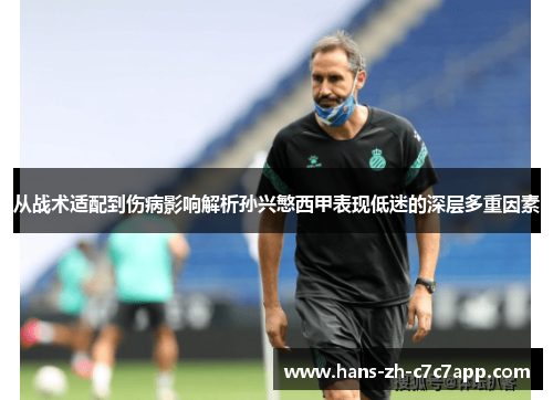 从战术适配到伤病影响解析孙兴慜西甲表现低迷的深层多重因素