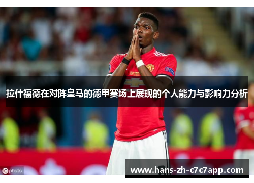 拉什福德在对阵皇马的德甲赛场上展现的个人能力与影响力分析 拉什福德在对阵皇马的德甲赛场上展现的个人能力与影响力分析