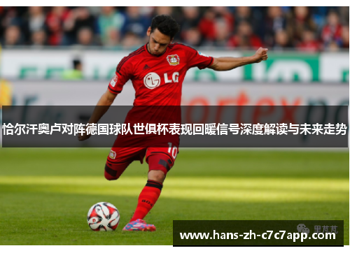 恰尔汗奥卢对阵德国球队世俱杯表现回暖信号深度解读与未来走势 恰尔汗奥卢对阵德国球队世俱杯表现回暖信号深度解读与未来走势