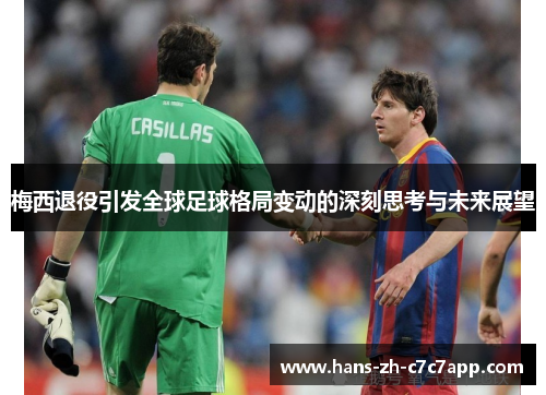 梅西退役引发全球足球格局变动的深刻思考与未来展望 梅西退役引发全球足球格局变动的深刻思考与未来展望