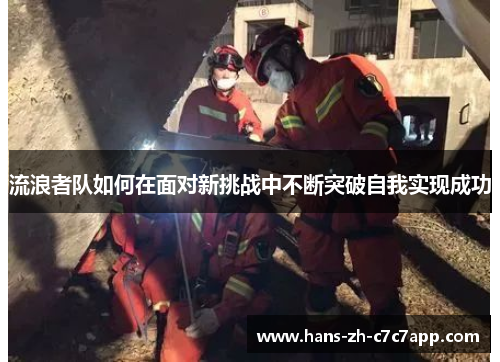 流浪者队如何在面对新挑战中不断突破自我实现成功 流浪者队如何在面对新挑战中不断突破自我实现成功