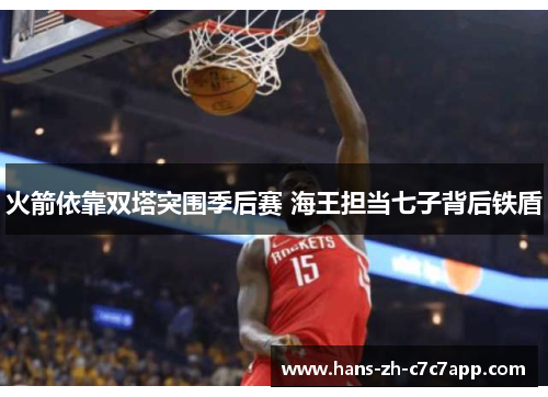 火箭依靠双塔突围季后赛 海王担当七子背后铁盾 火箭依靠双塔突围季后赛 海王担当七子背后铁盾