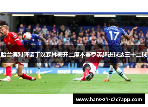 哈兰德对阵诺丁汉森林梅开二度本赛季英超进球达三十二球