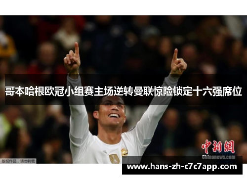 哥本哈根欧冠小组赛主场逆转曼联惊险锁定十六强席位