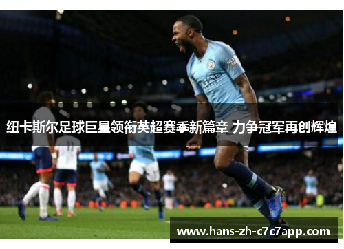 纽卡斯尔足球巨星领衔英超赛季新篇章 力争冠军再创辉煌