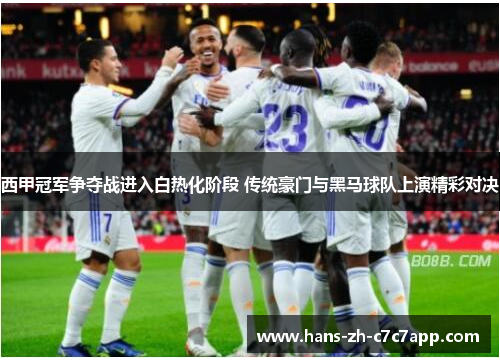 西甲冠军争夺战进入白热化阶段 传统豪门与黑马球队上演精彩对决 西甲冠军争夺战进入白热化阶段 传统豪门与黑马球队上演精彩对决