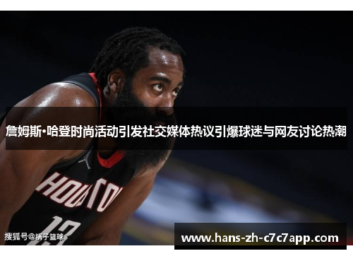 詹姆斯·哈登时尚活动引发社交媒体热议引爆球迷与网友讨论热潮