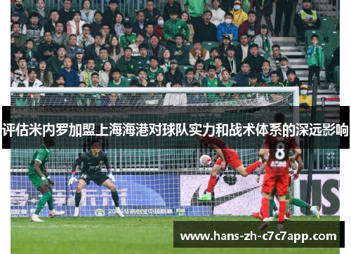 评估米内罗加盟上海海港对球队实力和战术体系的深远影响 评估米内罗加盟上海海港对球队实力和战术体系的深远影响