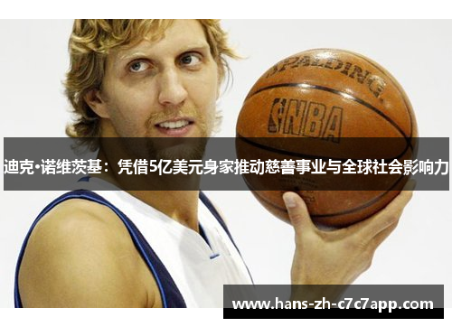 迪克·诺维茨基:凭借5亿美元身家推动慈善事业与全球社会影响力 迪克·诺维茨基:凭借5亿美元身家推动慈善事业与全球社会影响力