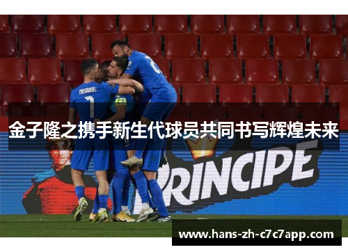 金子隆之携手新生代球员共同书写辉煌未来 金子隆之携手新生代球员共同书写辉煌未来