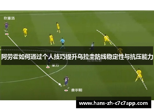 阿劳霍如何通过个人技巧提升乌拉圭防线稳定性与抗压能力