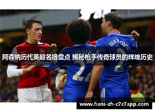 阿森纳历代英超名宿盘点 揭秘枪手传奇球员的辉煌历史 阿森纳历代英超名宿盘点 揭秘枪手传奇球员的辉煌历史