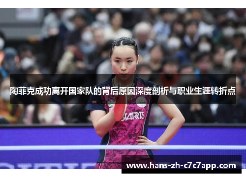 陶菲克成功离开国家队的背后原因深度剖析与职业生涯转折点 陶菲克成功离开国家队的背后原因深度剖析与职业生涯转折点