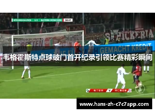 韦格霍斯特点球破门首开纪录引领比赛精彩瞬间